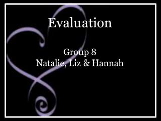 Evaluation Group 8 Natalie, Liz & Hannah 