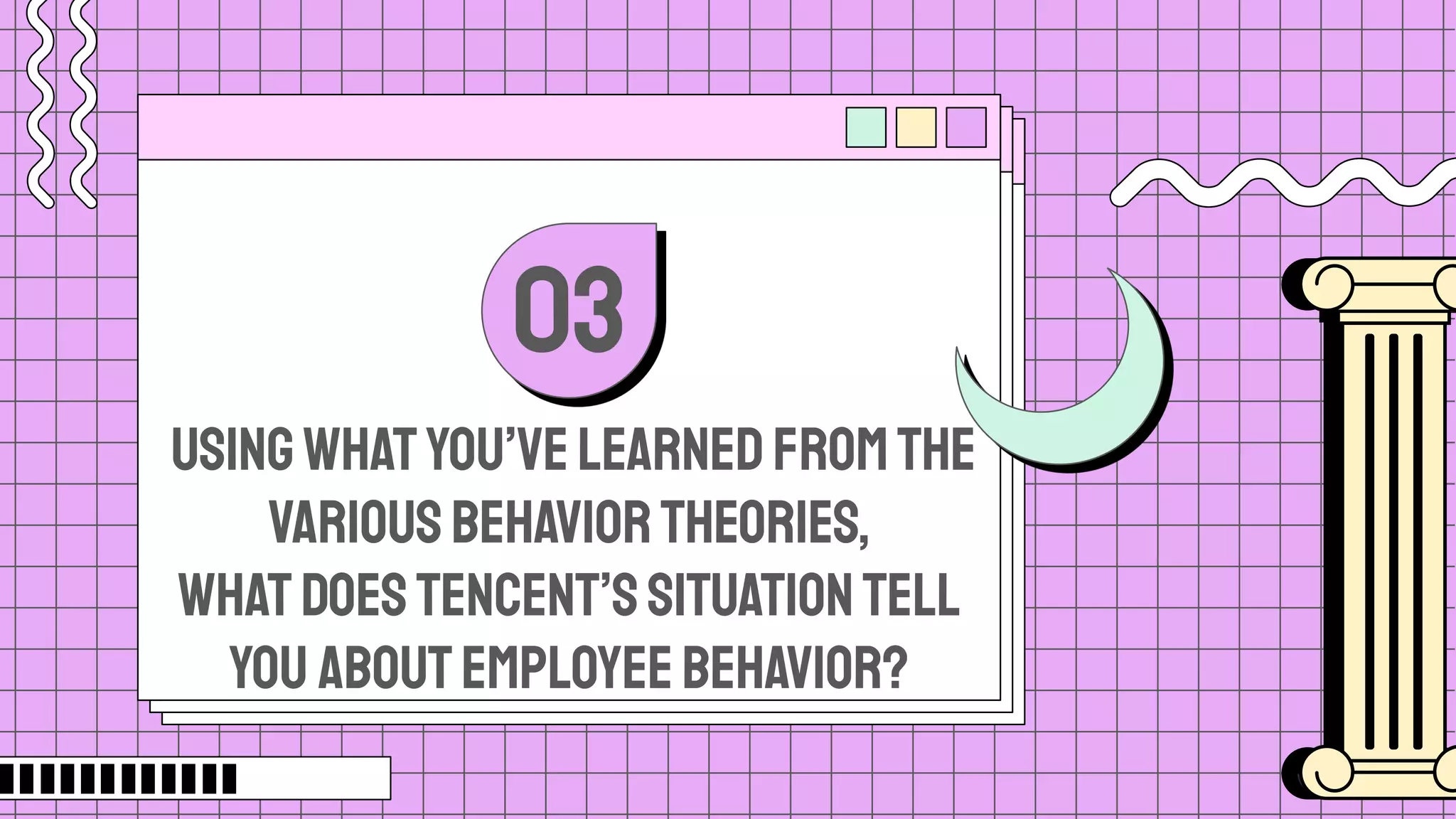 Usingwhatyou’velearnedfromthe
variousbehaviortheories,
whatdoesTencent’ssituationtell
you aboutemployeebehavior?
03
 