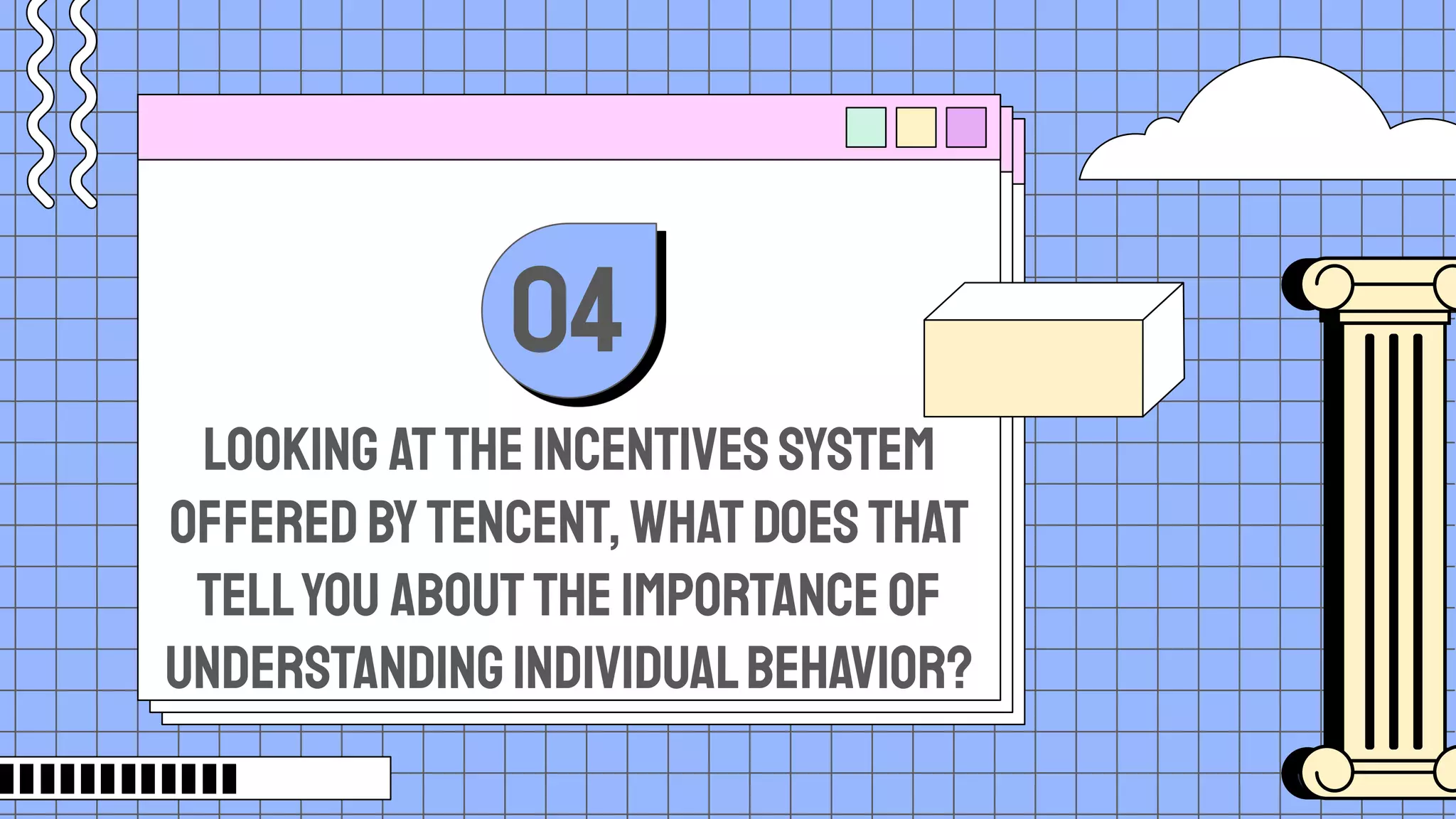 Looking attheincentivessystem
offeredbyTencent,whatdoesthat
tellyou abouttheimportanceof
understandingindividualbehavior?
04
 