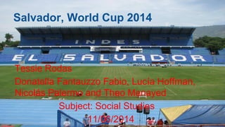 Salvador, World Cup 2014
Tessie Rodas
Donatella Fantauzzo Fabio, Lucía Hoffman,
Nicolás Palermo and Theo Menayed
Subject: Social Studies
11/06/2014
 