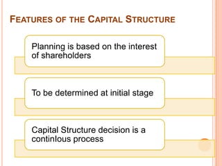 FEATURES OF THE CAPITAL STRUCTURE

    Planning is based on the interest
    of shareholders



    To be determined at initial stage



    Capital Structure decision is a
    continIous process
 