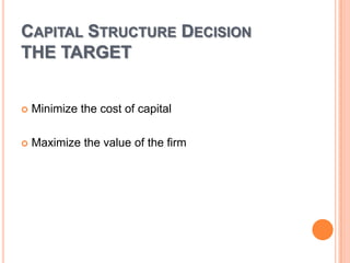 CAPITAL STRUCTURE DECISION
THE TARGET


   Minimize the cost of capital

   Maximize the value of the firm
 