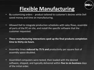 Flexible Manufacturing
• By customizing orders - product tailored to customer’s desires while Dell
  saved money and time ...