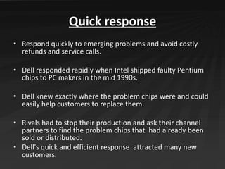 Quick response
• Respond quickly to emerging problems and avoid costly
  refunds and service calls.

• Dell responded rapi...
