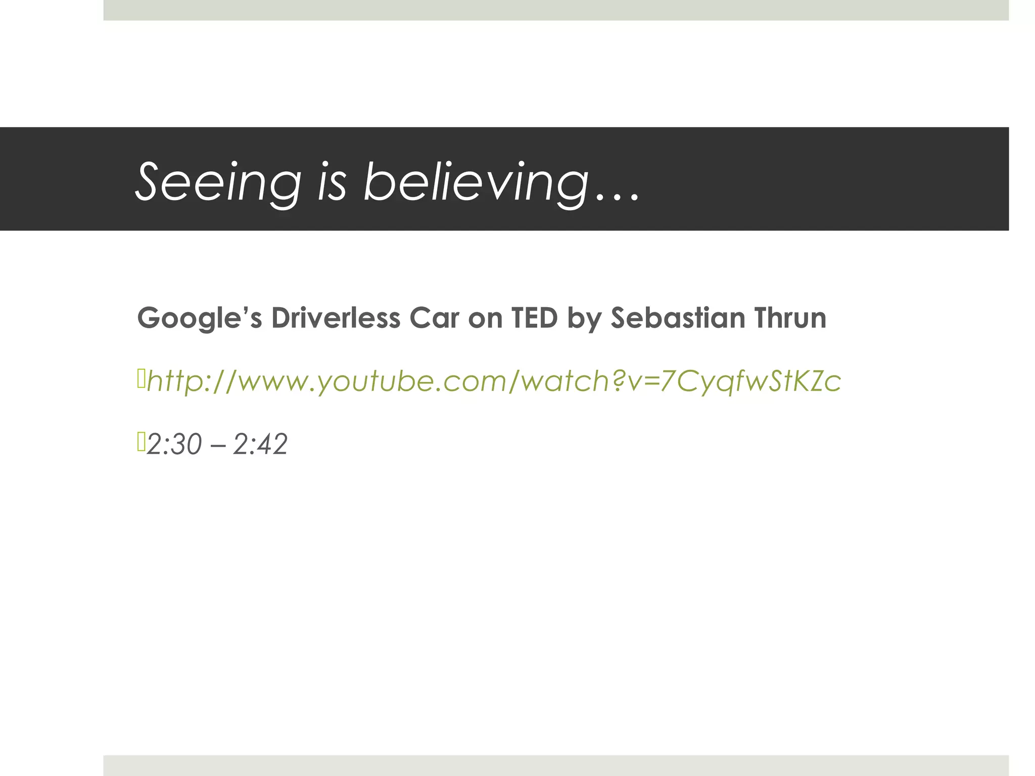 Seeing is believing…
Google’s Driverless Car on TED by Sebastian Thrun
http://www.youtube.com/watch?v=7CyqfwStKZc
2:30 – 2:42
 