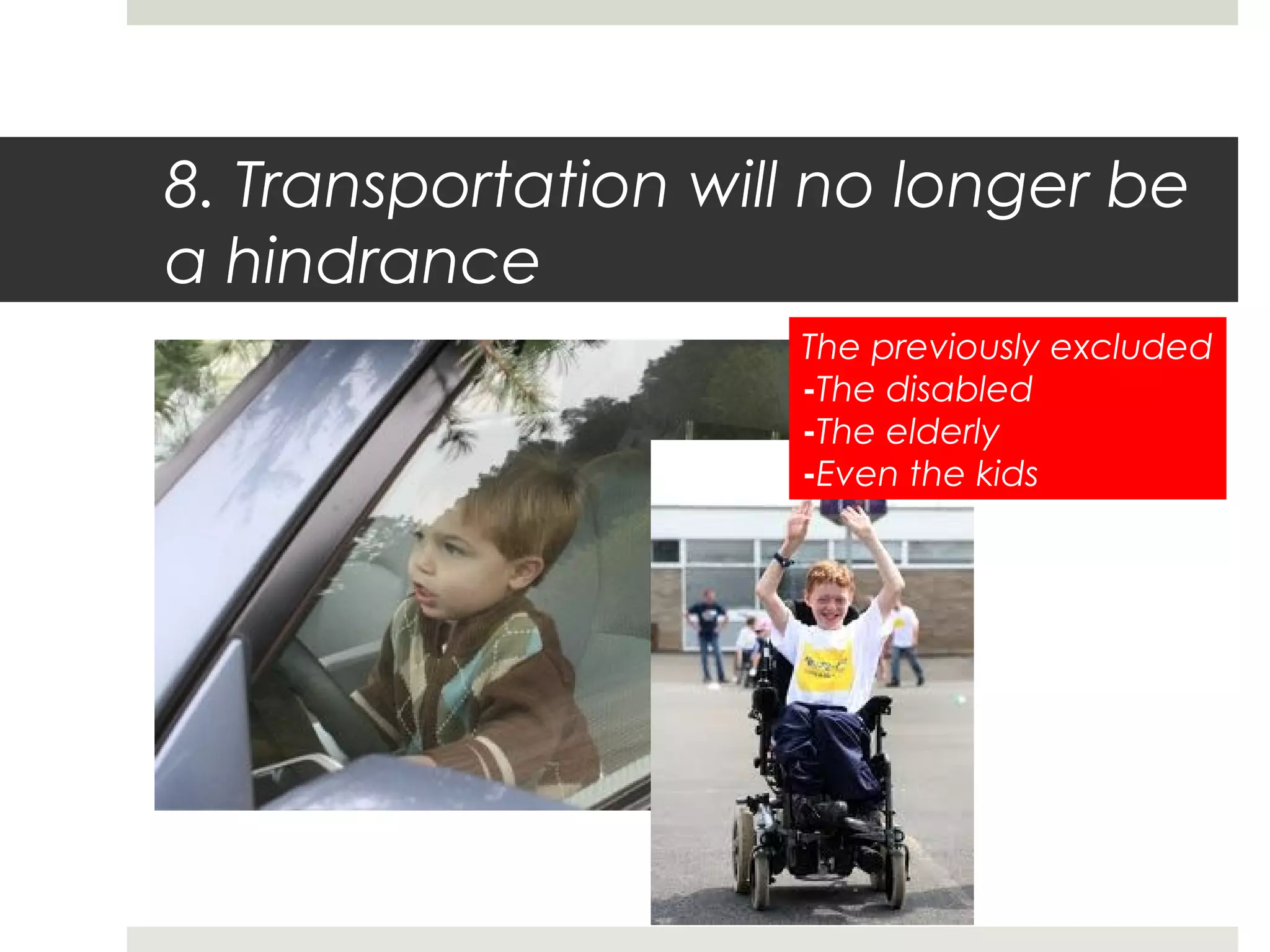 8. Transportation will no longer be
a hindrance
The previously excluded
-The disabled
-The elderly
-Even the kids
 