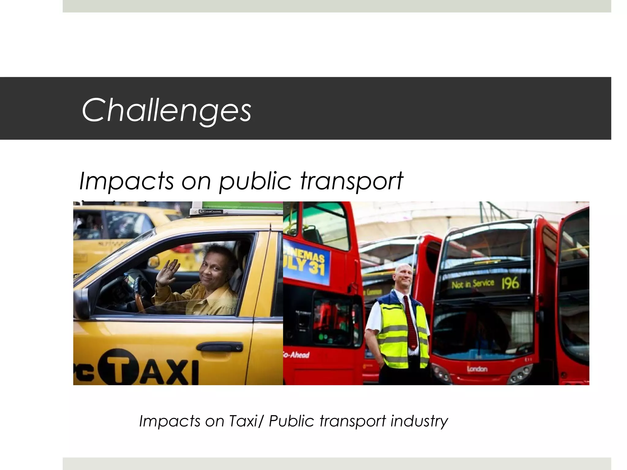 Challenges
Impacts on public transport
industry
Impacts on Taxi/ Public transport industry
 
