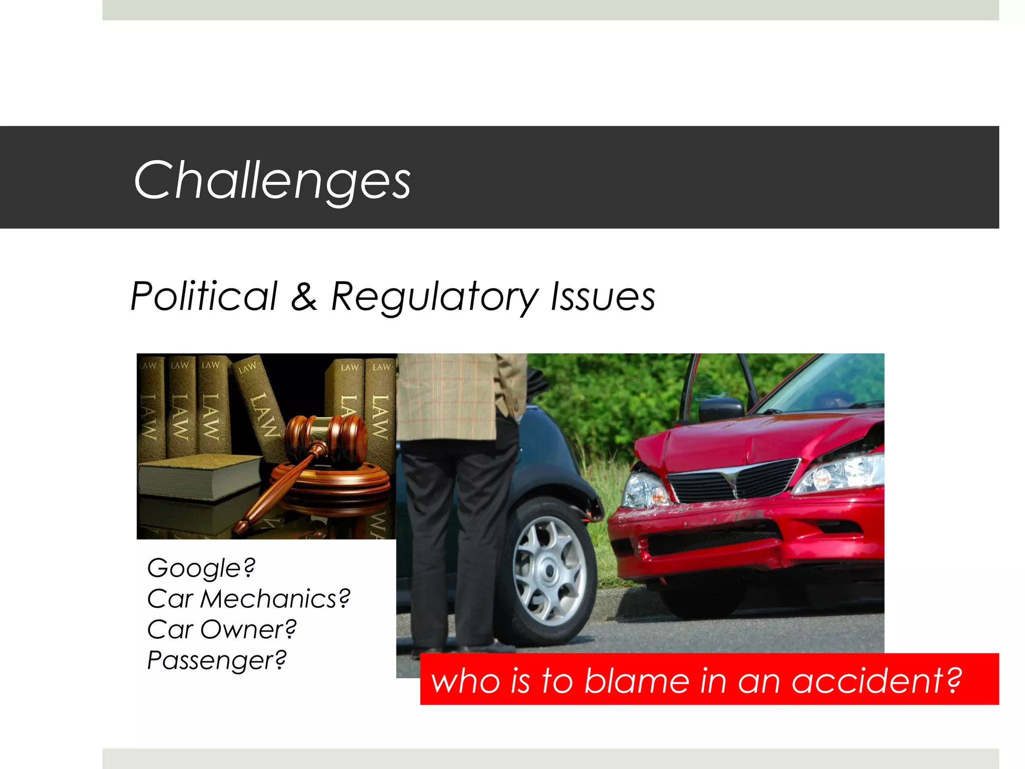 Challenges
Political & Regulatory Issues
who is to blame in an accident?
Google?
Car Mechanics?
Car Owner?
Passenger?
 