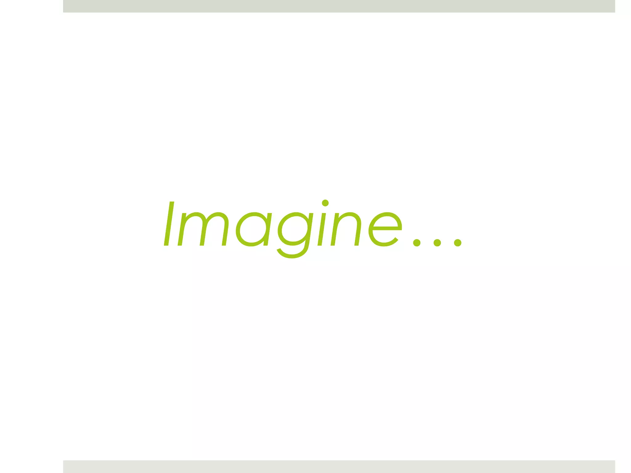 Imagine…
 