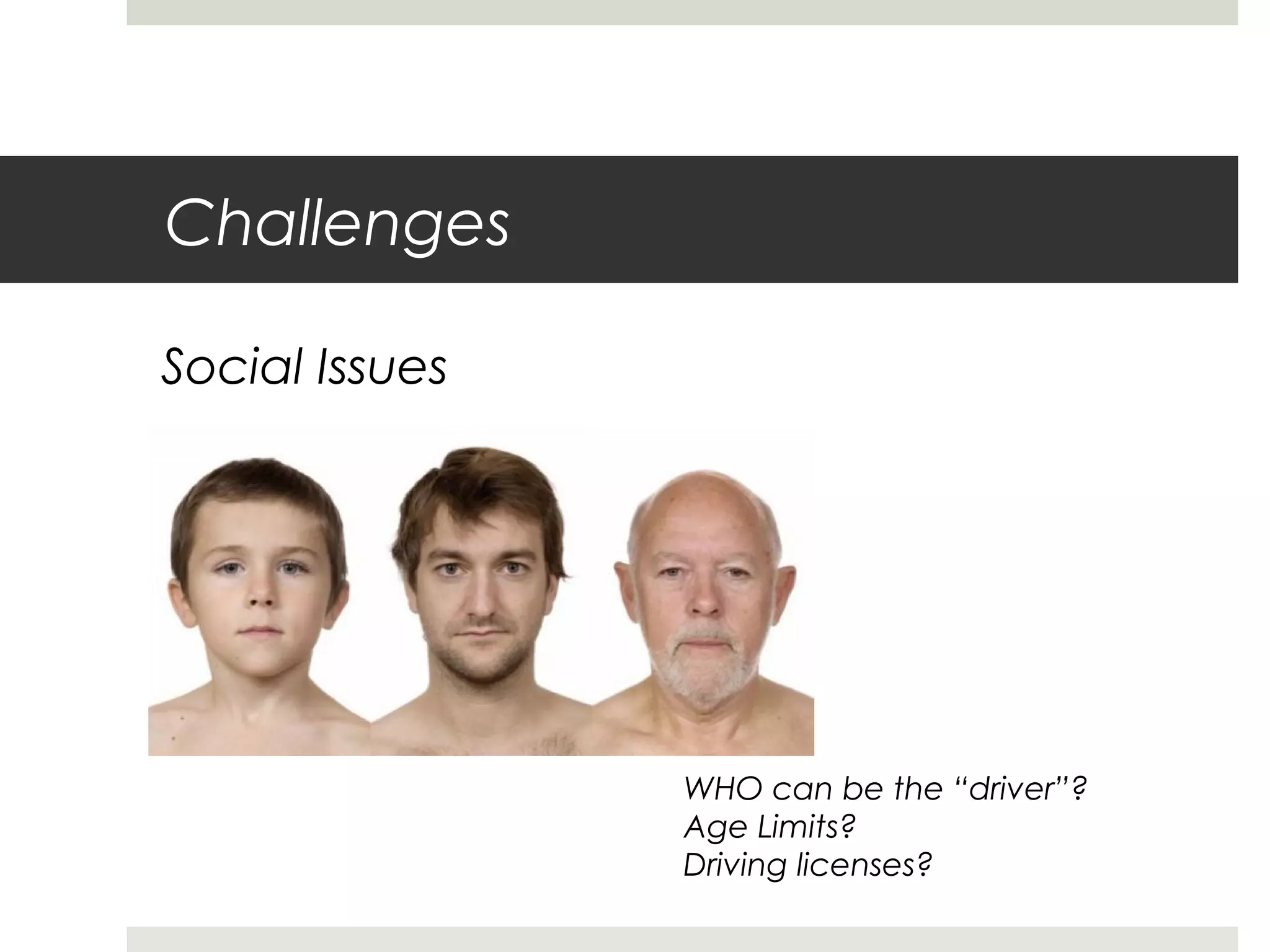 Challenges
Social Issues
WHO can be the “driver”?
Age Limits?
Driving licenses?
 