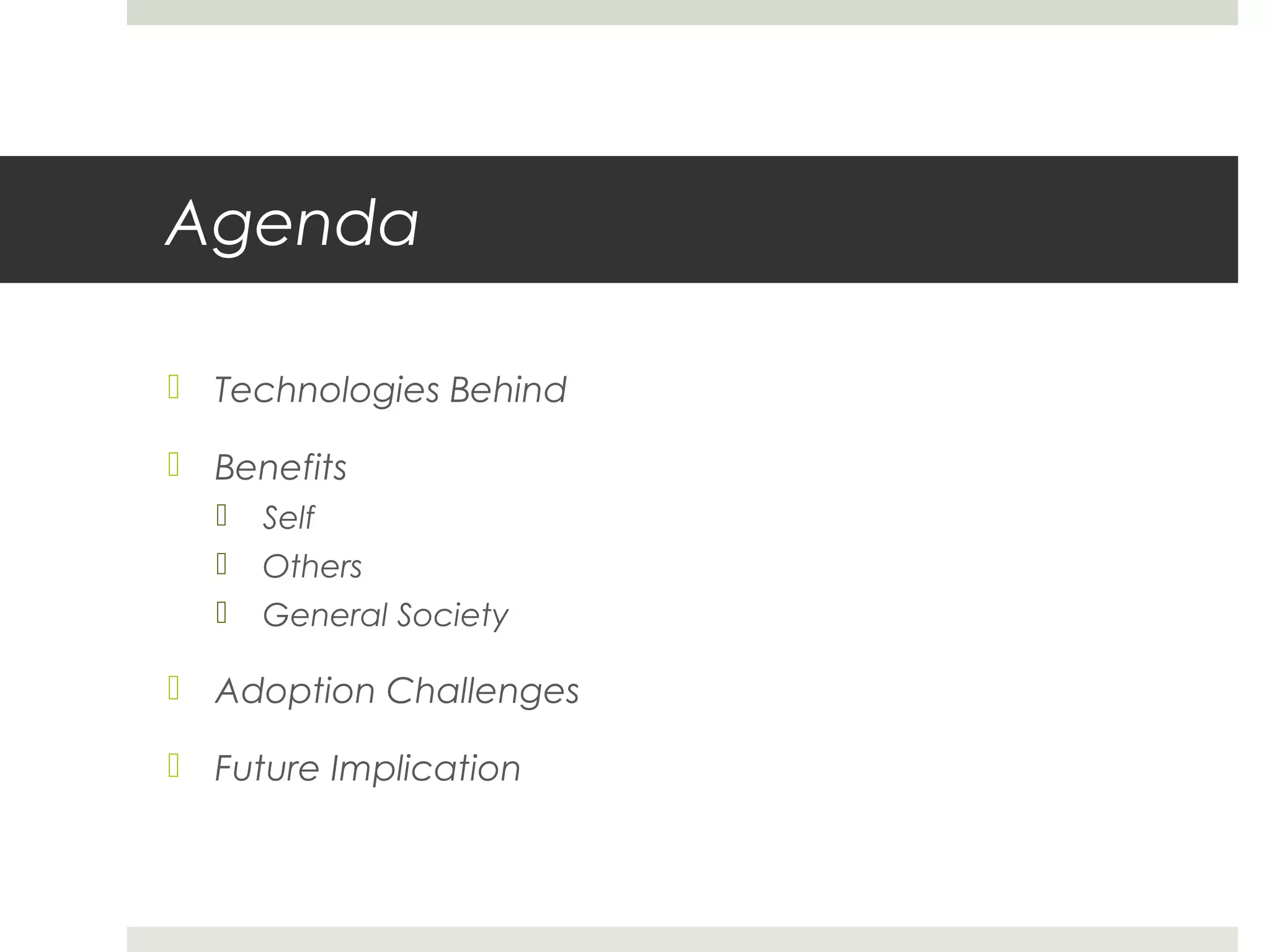 Agenda
 Technologies Behind
 Benefits
 Self
 Others
 General Society
 Adoption Challenges
 Future Implication
 