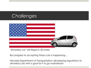 Challenges
“Driverless car” still illegal in 50 states
But progress to accepting these cars is happening…
Nevada Departmen...