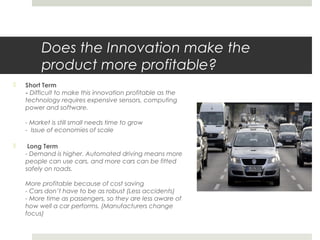 Does the Innovation make the
product more profitable?
 Short Term
- Difficult to make this innovation profitable as the
t...