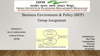 Business Environment & Policy (BEP)
Group Assignment
Submitted to:
Dr. D. NABI RASOOL
Assistant Professor
IIPMB
Submitted by:
Ravi Teja
Nandakishore
Maneesha
Nithin Reddy
Sai Kumar
 