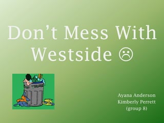 Don’t Mess With
  Westside 
           Ayana Anderson
           Kimberly Perrett
              (group 8)
 
