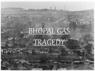 BHOPAL GAS
TRAGEDY
 