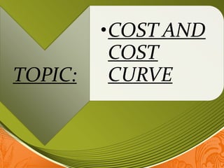 TOPIC:
•COST AND
COST
CURVE
 