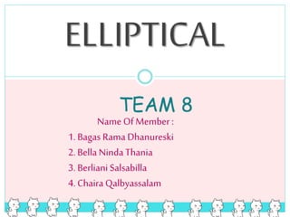 ELLIPTICAL
Name Of Member :
1. Bagas Rama Dhanureski
2. Bella Ninda Thania
3. Berliani Salsabilla
4. Chaira Qalbyassalam
TEAM 8
 