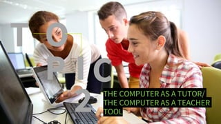 C
P
T O
THE COMPUTER AS A TUTOR/
THE COMPUTER AS A TEACHER
TOOL
I
2
 