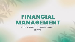 FINANCIAL
MANAGEMENT
ALEXEAH, AYANNA, KEAN AEROL, YESHUA
GROUP 8
 
