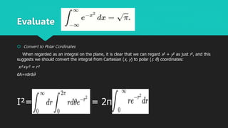  Convert to Polar Cordinates
When regarded as an integral on the plane, it is clear that we can regard x2 + y2 as just r2, and this
suggests we should convert the integral from Cartesian (x, y) to polar (r, θ) coordinates:
x²+y² = r²
dA=rdrdθ
I²= = 2π
Evaluate
 