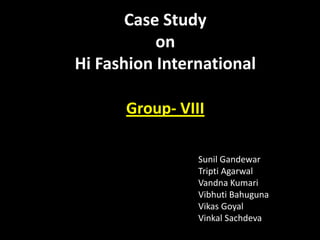 Facts Case Study  on  Hi Fashion International Group- VIII 						           Sunil Gandewar TriptiAgarwal VandnaKumari VibhutiBahuguna VikasGoyal VinkalSachdeva 