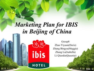 Marketing Plan for IBIS  in Beijing of China L/O/G/O Group8 Zhao Yiyuan(Doris) Zhang Bingyu(Maggie) Zhang Lu(Isabella) Li Qiaodie(Queenie) 