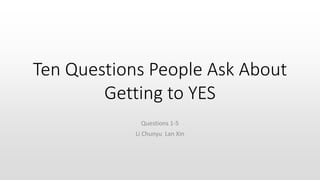 Ten Questions People Ask About
Getting to YES
Questions 1-5
Li Chunyu Lan Xin
 