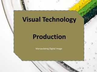 Manipulating Digital Image
Manipulating Digital Image
Visual Technology
Production
 