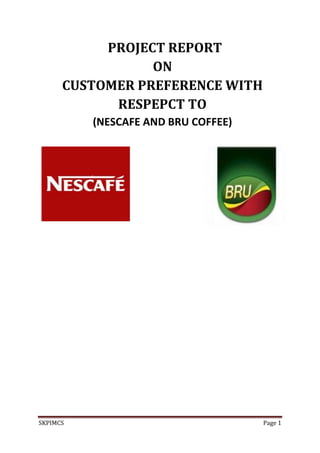 SKPIMCS Page 1
PROJECT REPORT
ON
CUSTOMER PREFERENCE WITH
RESPEPCT TO
(NESCAFE AND BRU COFFEE)
 