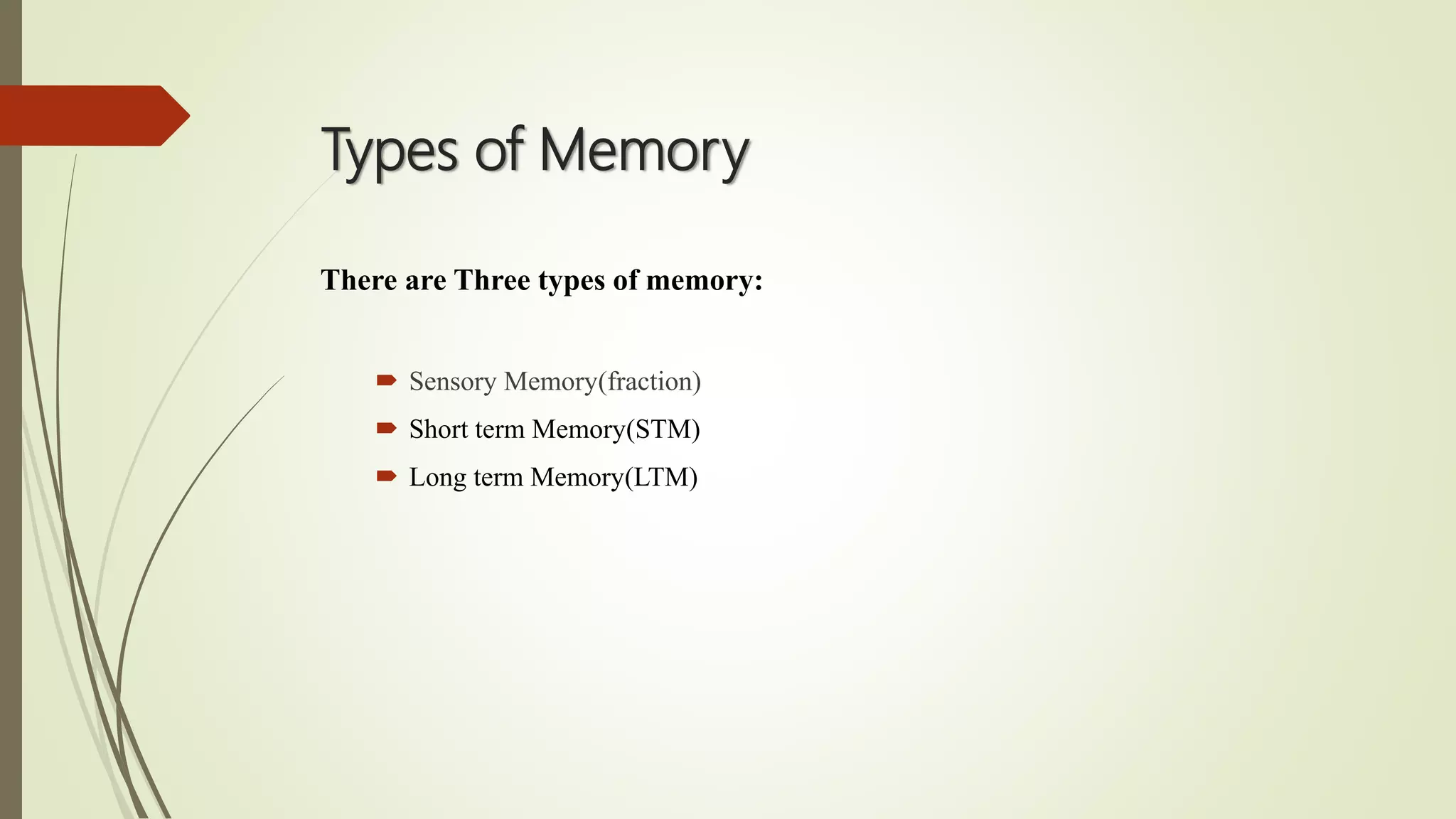 Types of Memory
There are Three types of memory:
 Sensory Memory(fraction)
 Short term Memory(STM)
 Long term Memory(LTM)
 