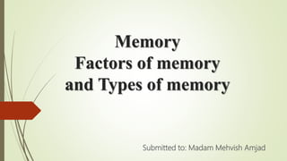Memory
Factors of memory
and Types of memory
Submitted to: Madam Mehvish Amjad
 