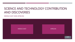 SCIENCE AND TECHNOLOGY CONTRIBUTION
AND DISCOVERIES
MIDDLE EAST AND AFRICAN
MIDDLE EAST AFRICAN
EXIT
 