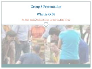 Group 8 Presentation

                What is O.B?
By Sheri Saenz, Gabino Saenz, Liz Sowles, Elba Sierra
 