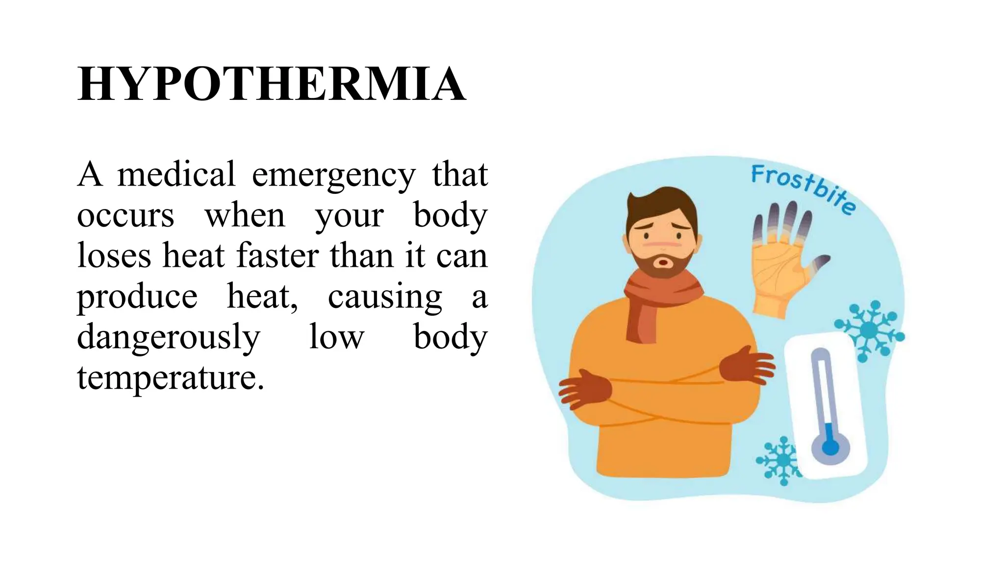 HYPOTHERMIA
A medical emergency that
occurs when your body
loses heat faster than it can
produce heat, causing a
dangerously low body
temperature.
 
