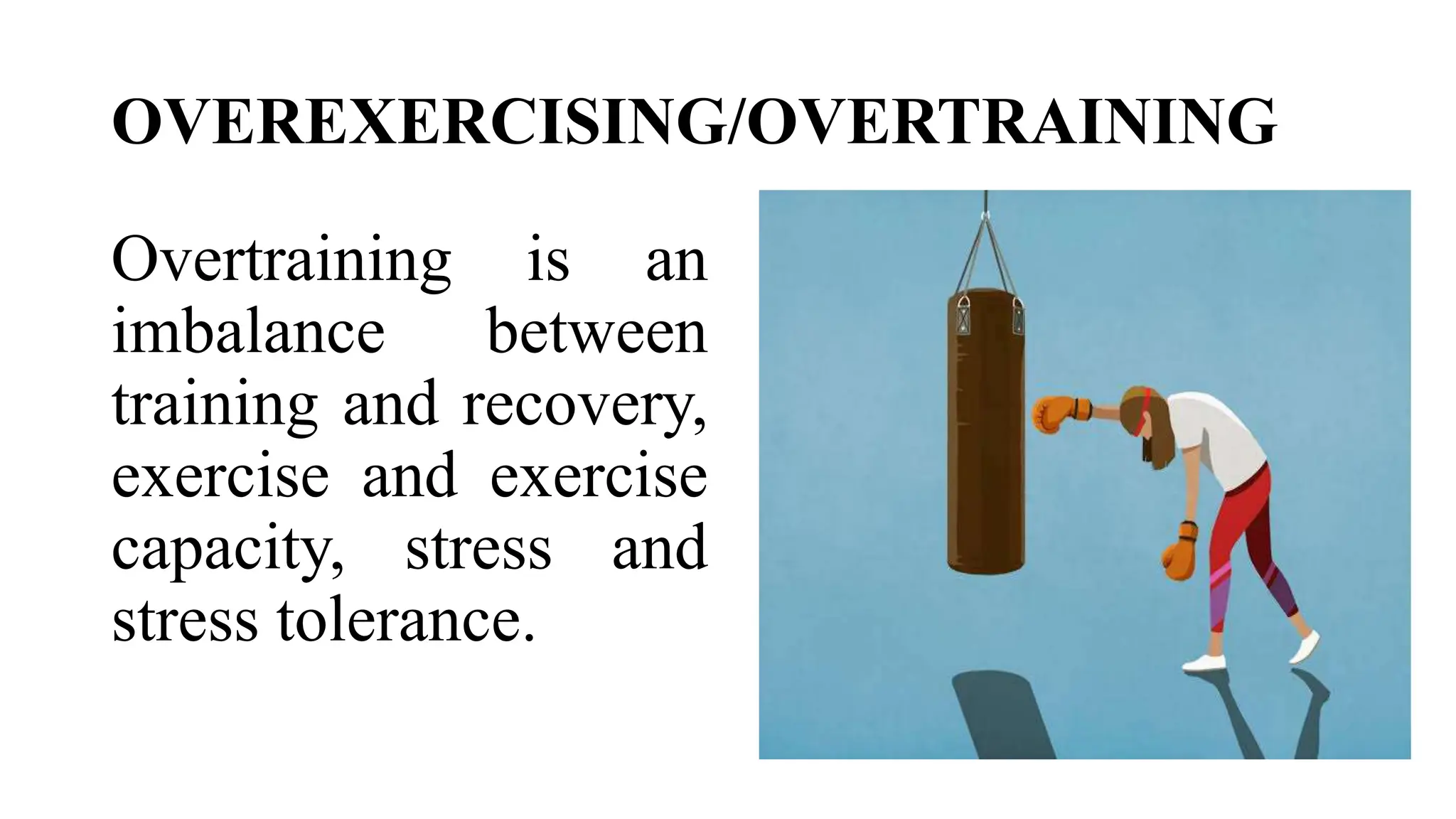OVEREXERCISING/OVERTRAINING
Overtraining is an
imbalance between
training and recovery,
exercise and exercise
capacity, stress and
stress tolerance.
 