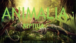 ANIMALIA :
REPTILIA
Created by:
Fawaz Alkadri; Rakha Rasyid R; Yovie Cikal M
Teacher:
Maman Sulaeman, S.Pd
 