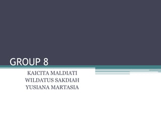 GROUP 8
KAICITA MALDIATI
WILDATUS SAKDIAH
YUSIANA MARTASIA
 