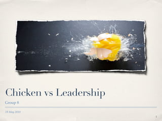 Chicken vs Leadership
Group 8

19 May 2010
                        1
 