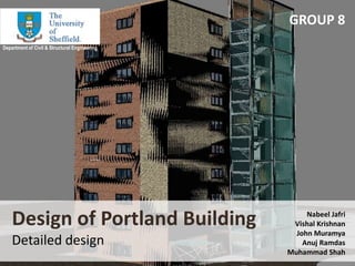 GROUP 8 Department of Civil & Structural Engineering Design of Portland BuildingDetailed design Nabeel Jafri  Vishal Krishnan John Muramya Anuj Ramdas Muhammad Shah  