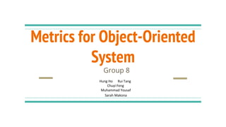 Metrics for Object-Oriented
System
Group 8
Hung Ho Rui Tang
Chuyi Feng
Muhammad Yousaf
Sarah Makona
 