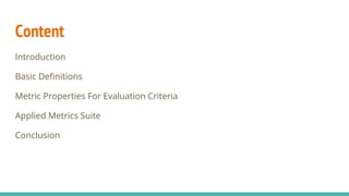 Content
Introduction
Basic Definitions
Metric Properties For Evaluation Criteria
Applied Metrics Suite
Conclusion
 