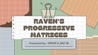 RAVEN’S
PROGRESSIVE
MATRICES
Presented by : GROUP 8_BAP 3B
 