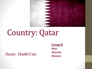 Country: Qatar
Group 8
Jinto
Akarsha
Hemant
Sector: Health Care
 