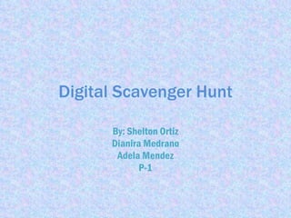 Digital Scavenger Hunt By: Shelton Ortiz Dianira Medrano Adela Mendez P-1 