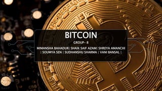 BITCOIN
GROUP- 8
MIMANSHA BAHADUR| SHAIK SAIF AZAM| SHREYA AMANCHI
| SOUMYA SEN | SUDHANSHU SHARMA | VANI BANSAL |
 