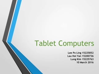 Tablet Computers
Lee Po Ling 15225852
Lau Hoi Yan 15200736
Lung Kim 15225763
10 March 2016
 