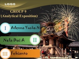 L/O/G/O
Febianto
Nela Dwi A
Adenna Yuska N
GROUP 9
(Analytical Exposition)
I
II
III
 