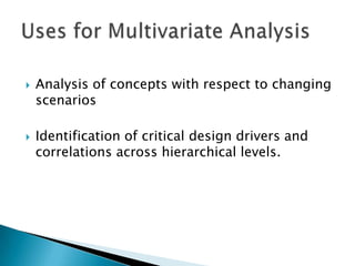 



Analysis of concepts with respect to changing
scenarios
Identification of critical design drivers and
correlations across hierarchical levels.

 