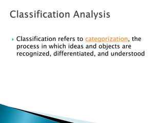 

Classification refers to categorization, the
process in which ideas and objects are
recognized, differentiated, and understood

 